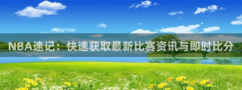 雨燕360体育免费观看赛事：NBA速记：快速获取最新比赛资讯与即时比分