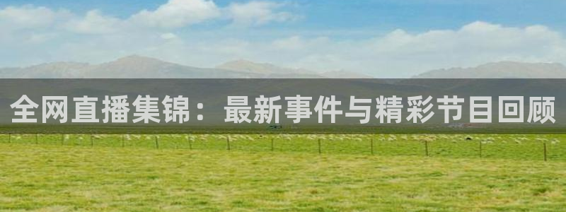 360足球直播软件：全网直播集锦：最新事件与精彩节目回顾