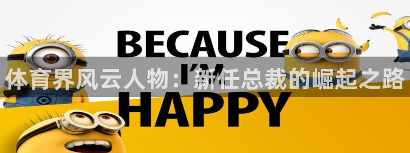 新360雨燕直播：体育界风云人物：新任总裁的崛起之路